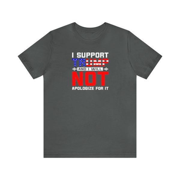 I support Trump and I will not apologize for it T-Shirt - Donald Trump 2024 - Save America and Make America Great Again - Clothing, Apparel, Patriots
